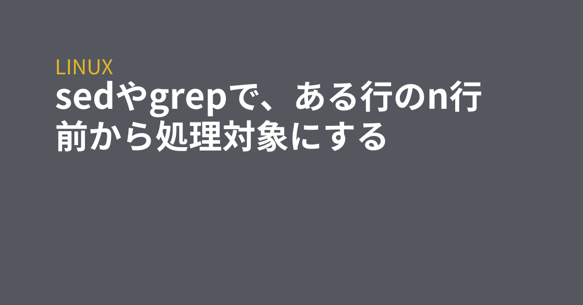 Sedやgrepで ある行のn行前から処理対象にする Grep Tips