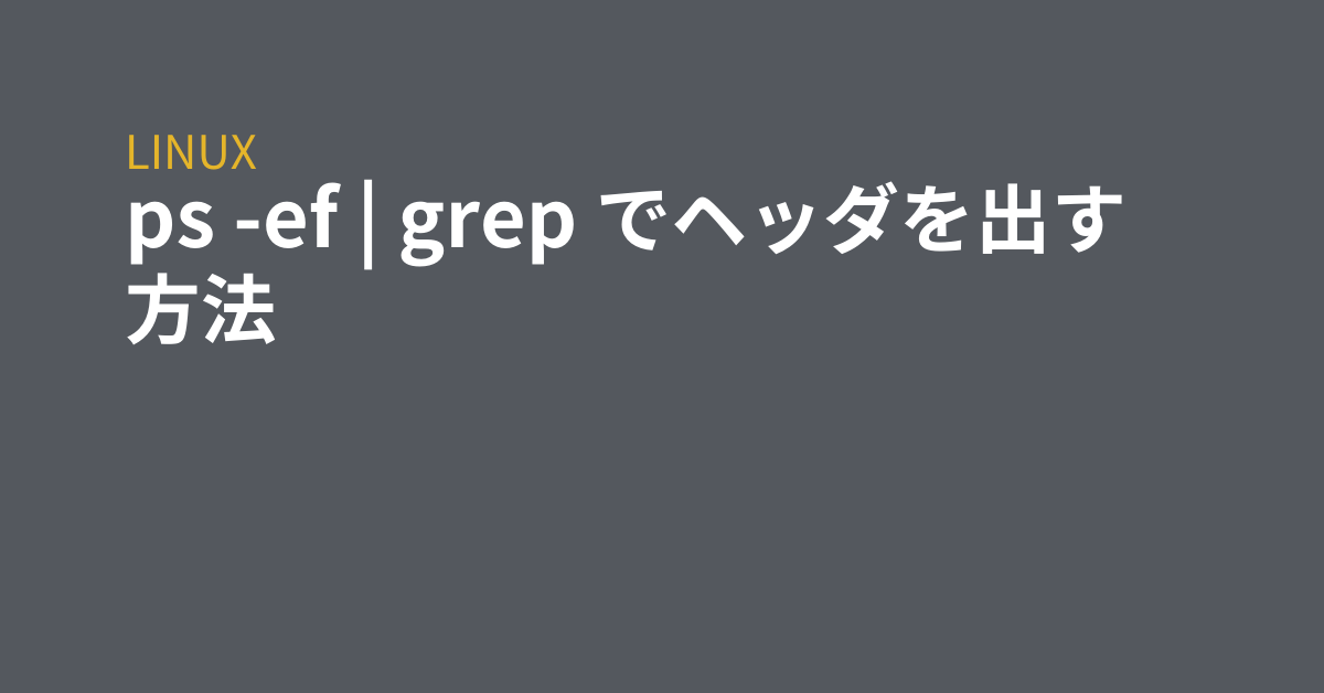 ps -ef | grep でヘッダを出す方法 - grep Tips