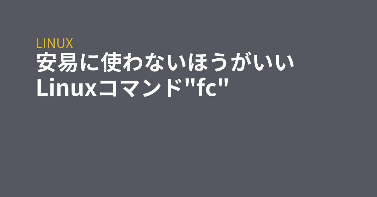 安易に使わないほうがいいlinuxコマンド Fc Grep Tips