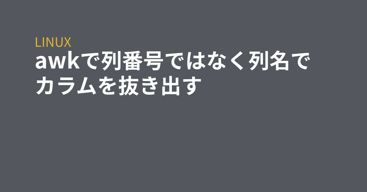 Awkで列番号ではなく列名でカラムを抜き出す Grep Tips