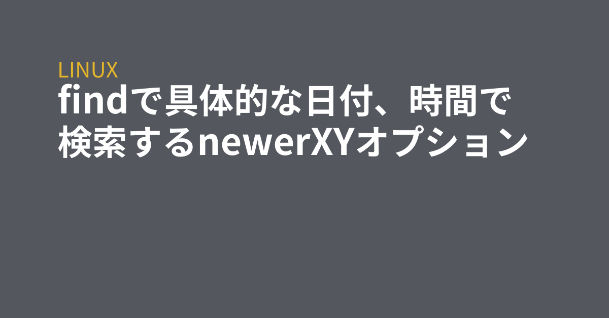 Findで具体的な日付 時間で検索するnewerxyオプション Grep Tips
